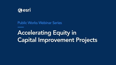 Accelerating Equity in Capital Improvement Projects Webinar - Esri Videos: GIS, Events, ArcGIS Products & Industries